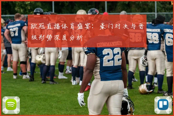 欧冠直播体育盛宴：豪门对决与晋级形势深度分析