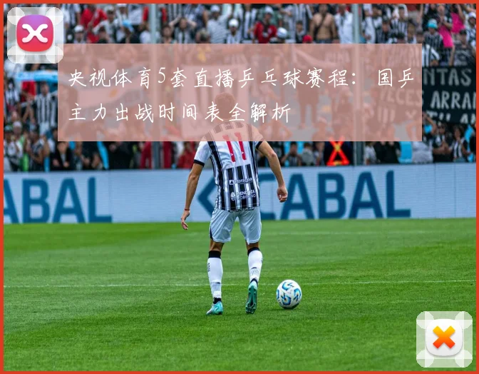 央视体育5套直播乒乓球赛程：国乒主力出战时间表全解析