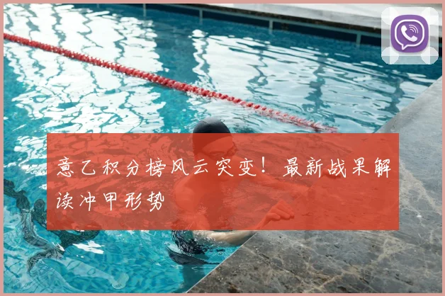 意乙积分榜风云突变！最新战果解读冲甲形势