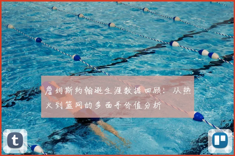 詹姆斯约翰逊生涯数据回顾：从热火到篮网的多面手价值分析