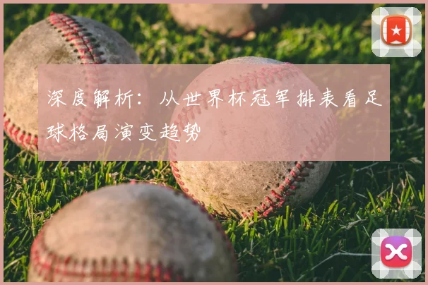 深度解析：从世界杯冠军排表看足球格局演变趋势